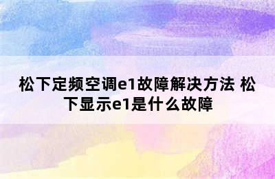 松下定频空调e1故障解决方法 松下显示e1是什么故障